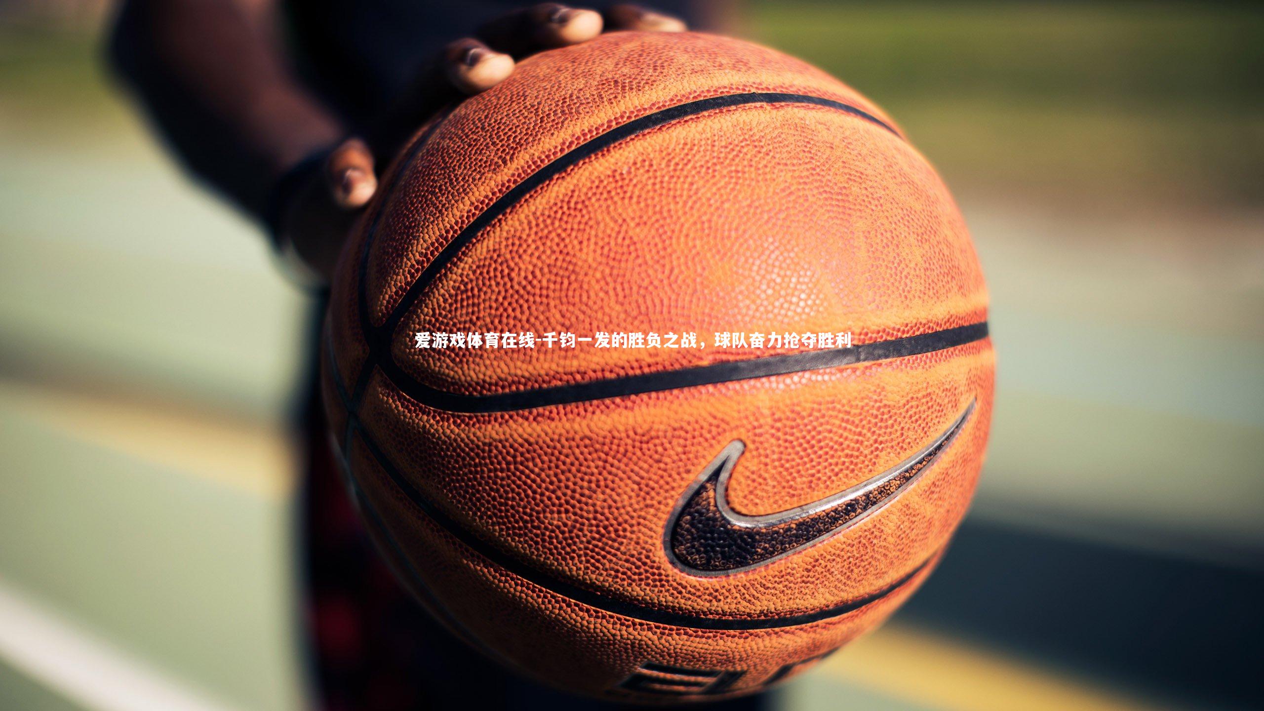 爱游戏体育在线-千钧一发的胜负之战，球队奋力抢夺胜利