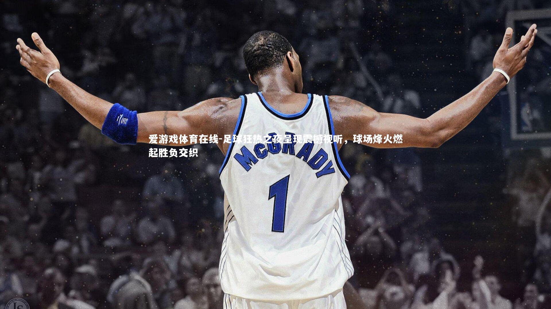 足球狂热之夜呈现震撼视听，球场烽火燃起胜负交织