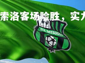 爱游戏体育在线-萨索洛客场险胜，实力获得认可，萨索洛老板