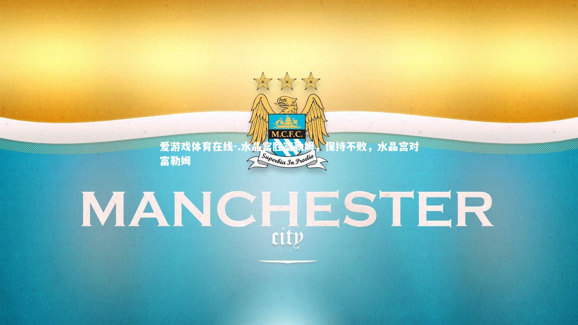 爱游戏体育在线-.水晶宫胜富勒姆，保持不败，水晶宫对富勒姆