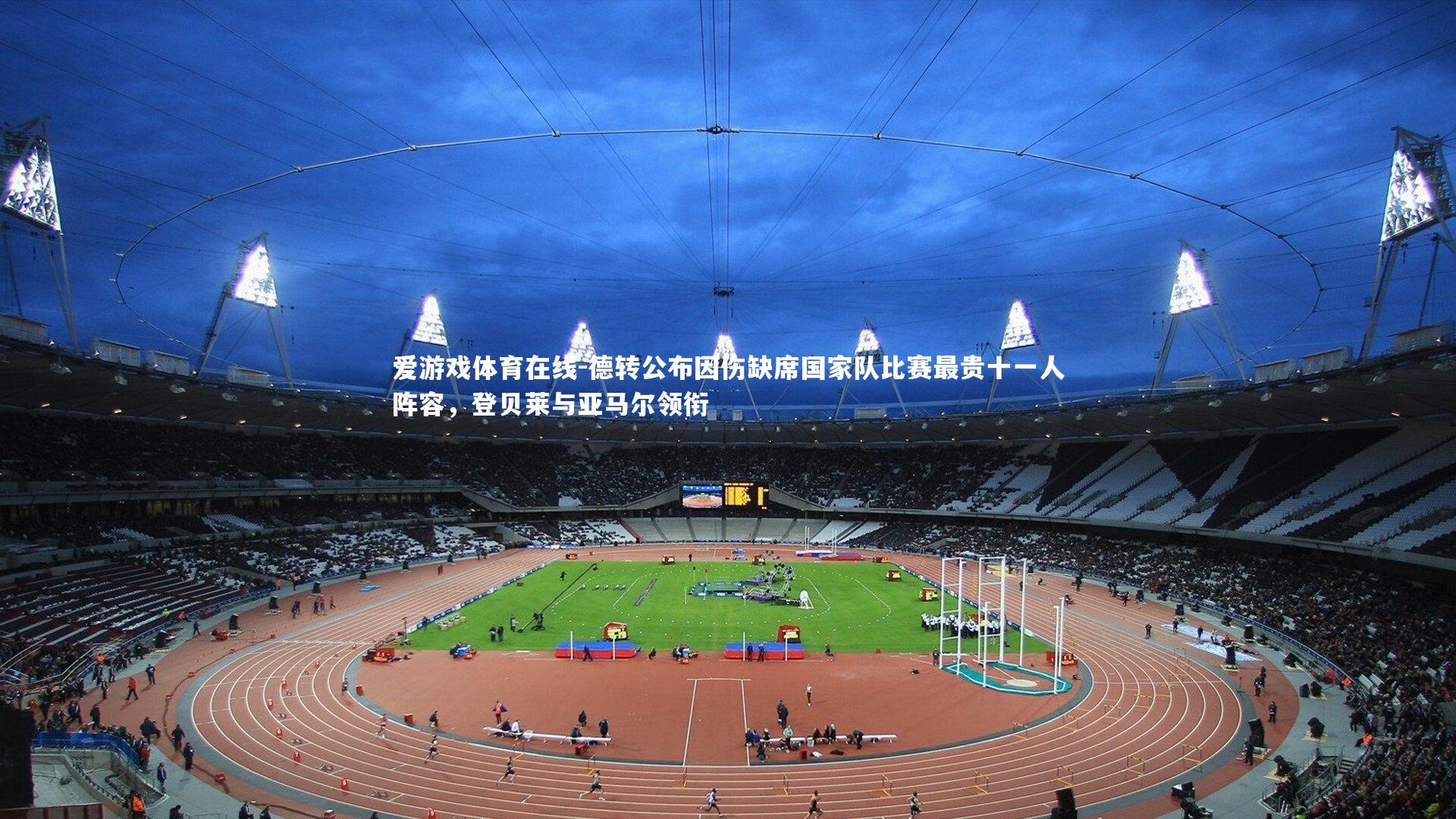 爱游戏体育在线-德转公布因伤缺席国家队比赛最贵十一人阵容，登贝莱与亚马尔领衔