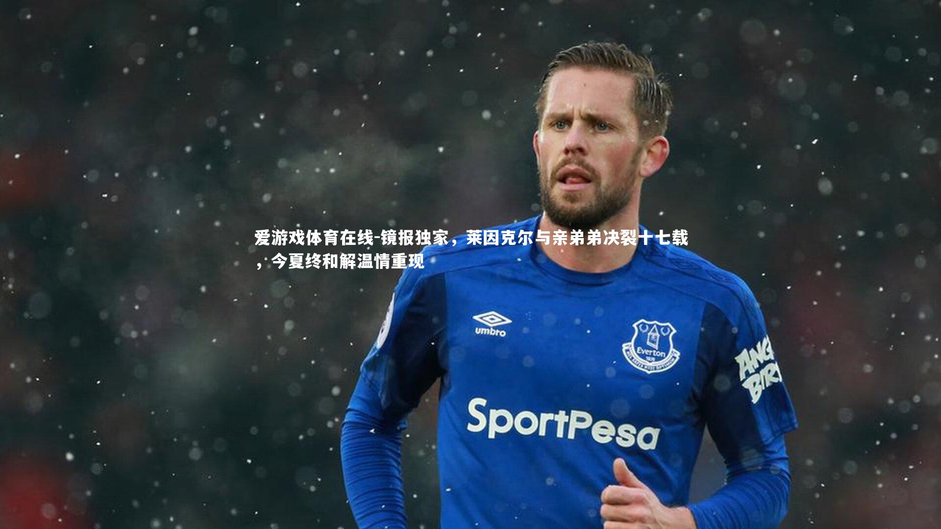 镜报独家,莱因克尔与亲弟弟决裂十七载,今夏终和解温情重现