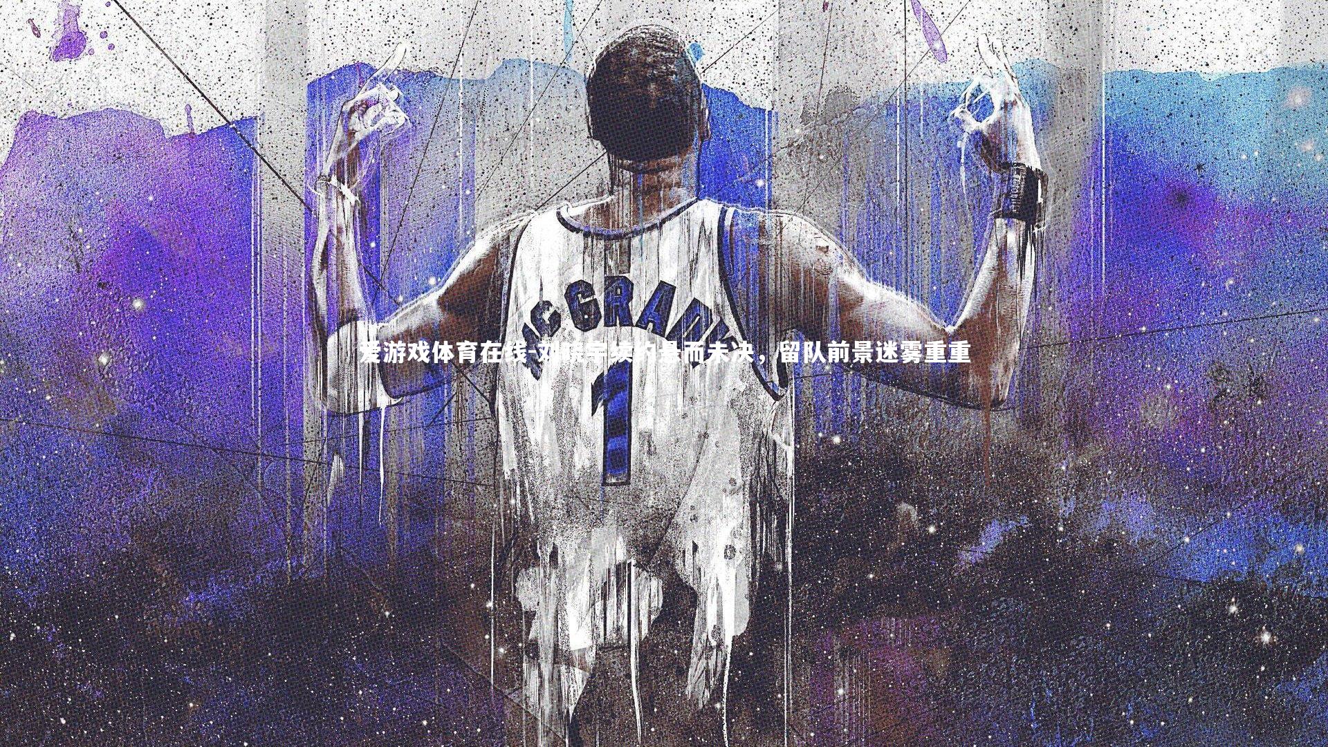 爱游戏体育在线-刘晓宇续约悬而未决，留队前景迷雾重重