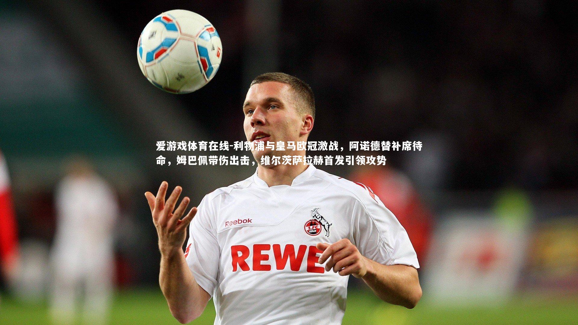 利物浦与皇马欧冠激战,阿诺德替补席待命,姆巴佩带伤出击,维尔茨萨拉赫首发引领攻势