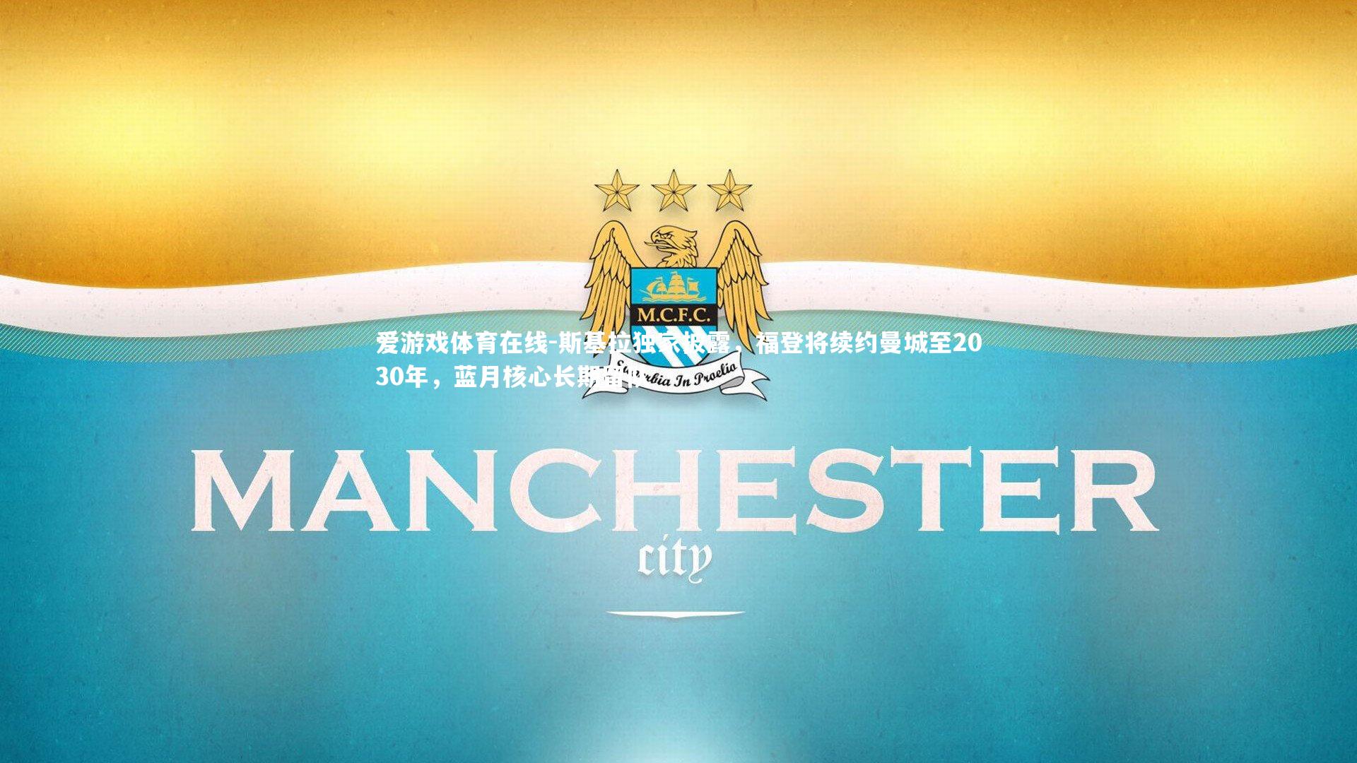 斯基拉独家披露,福登将续约曼城至2030年,蓝月核心长期留队