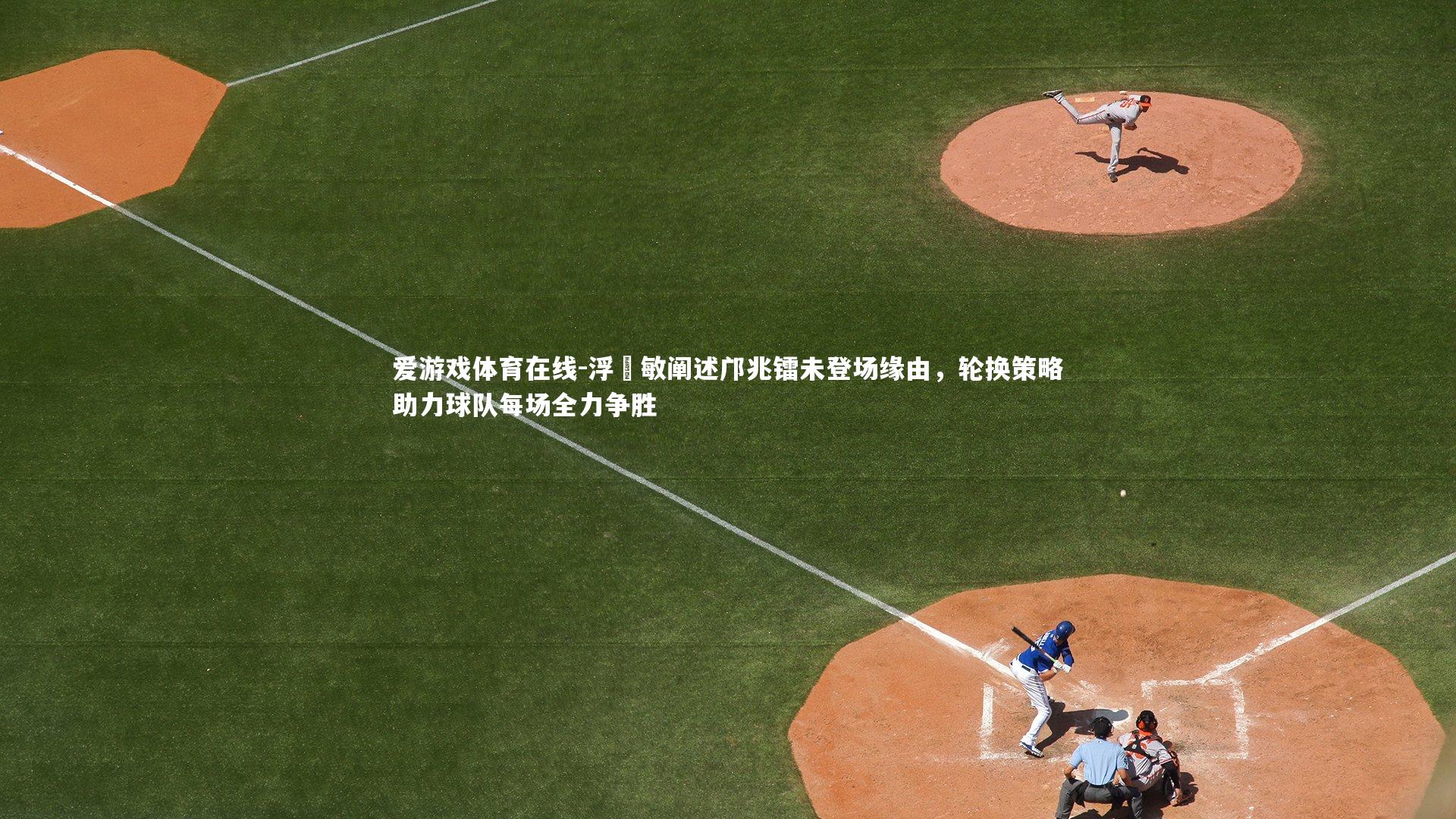 爱游戏体育在线-浮嶋敏阐述邝兆镭未登场缘由，轮换策略助力球队每场全力争胜