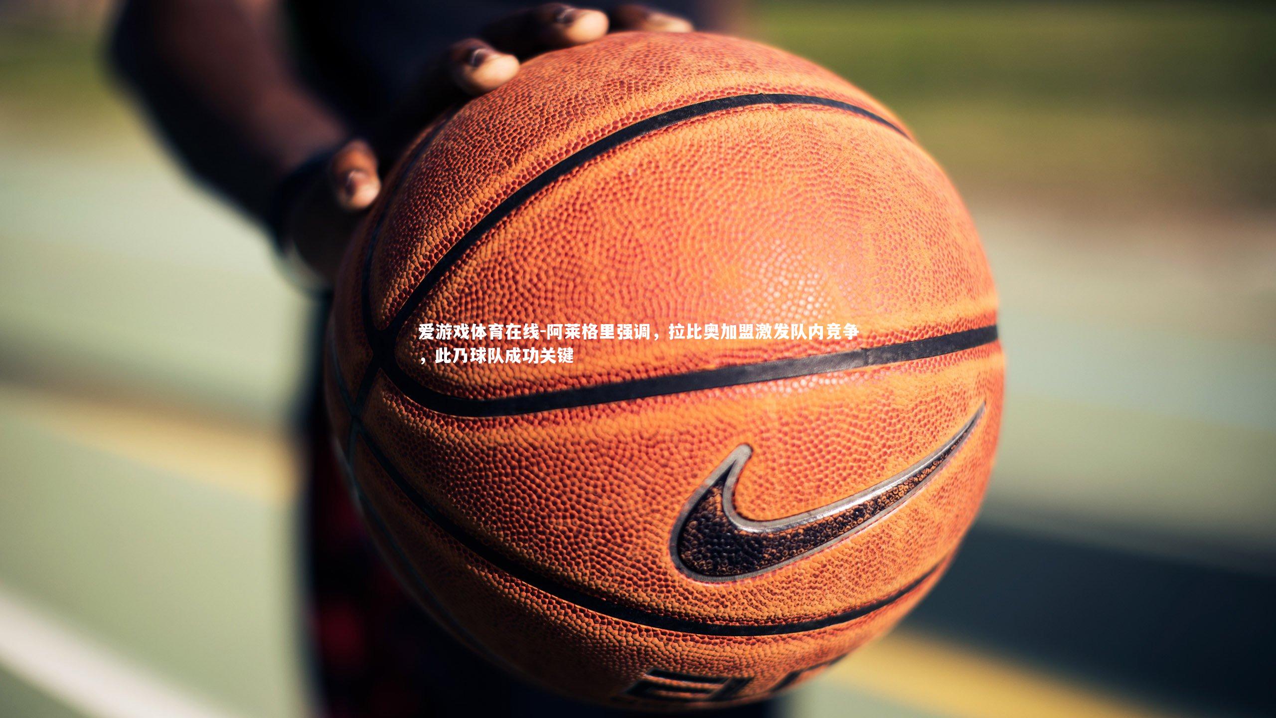 阿莱格里强调，拉比奥加盟激发队内竞争，此乃球队成功关键