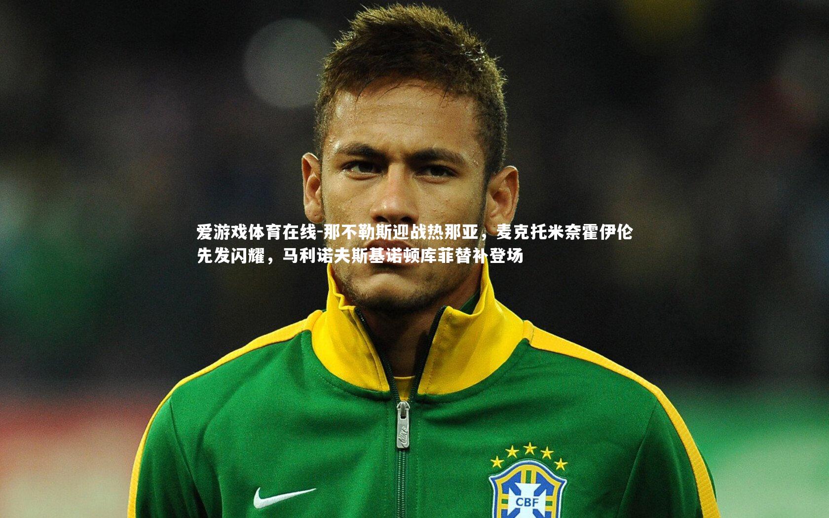 爱游戏体育在线-那不勒斯迎战热那亚，麦克托米奈霍伊伦先发闪耀，马利诺夫斯基诺顿库菲替补登场